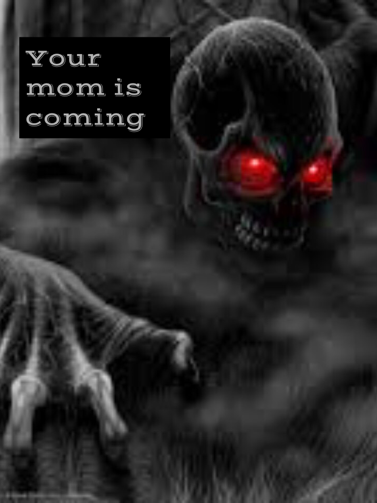 Your mom is coming