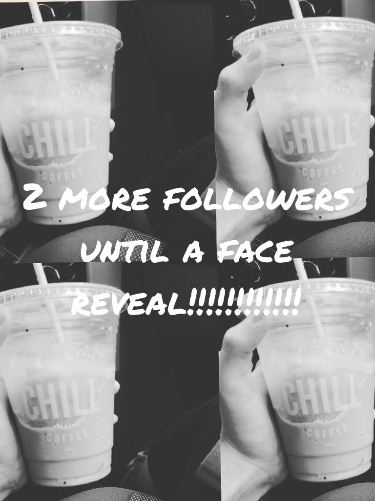 2 more followers until a face reveal!!!!!!!!!!!!