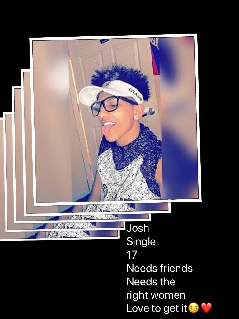 Josh
Single
17
Needs friends 
Needs the right women 
Love to get it😏❤️