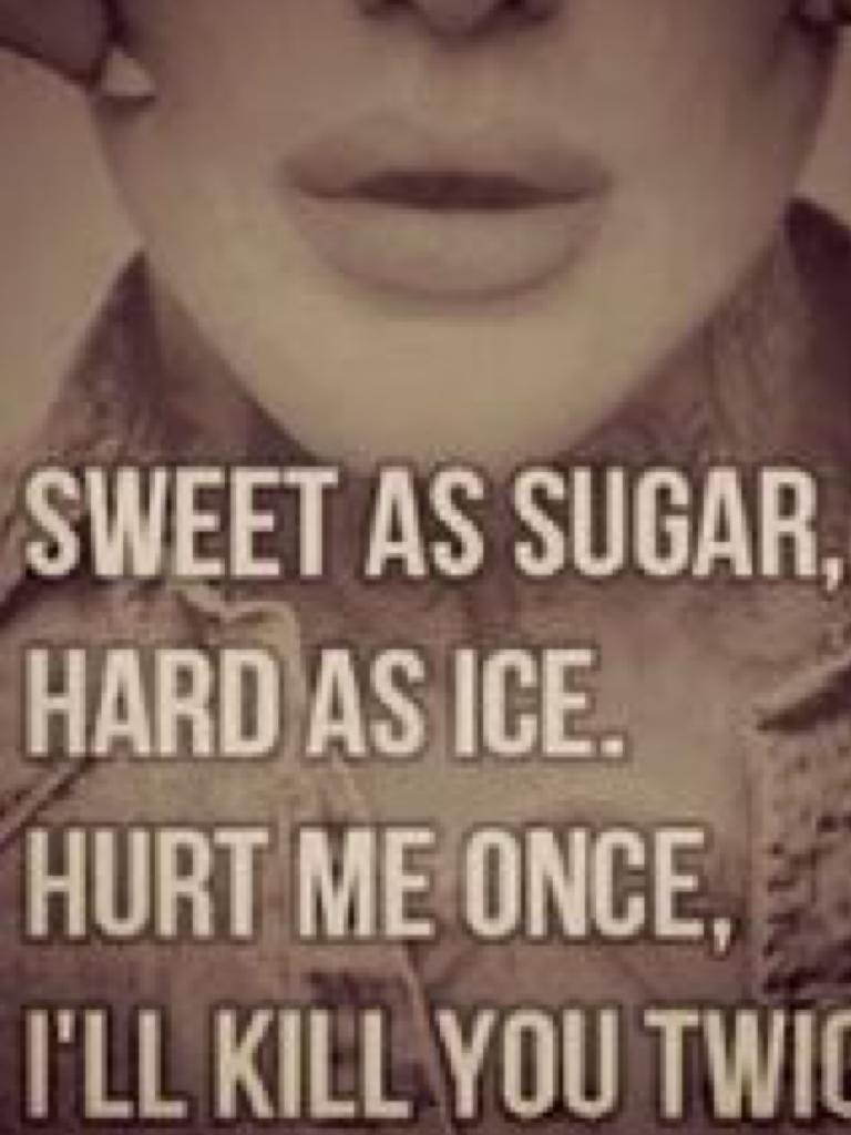 I'm sweet as sugar
Hard as ice
But if you dare hurt me once
I'll hurt you twice 