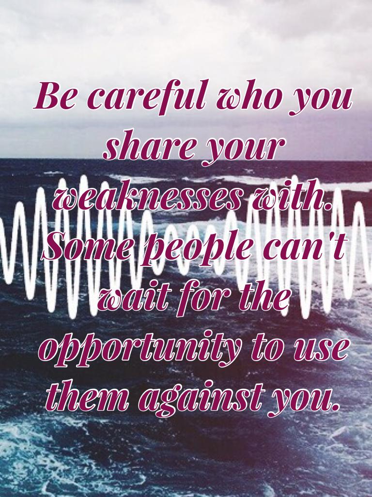 Be careful who you share your weaknesses with. Some people can't wait for the opportunity to use them against you.