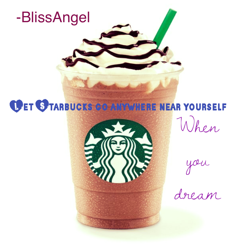 I bring to you a...Starbucks collage for u!! Hope you enjoy it thanks-BlissAngel🐬