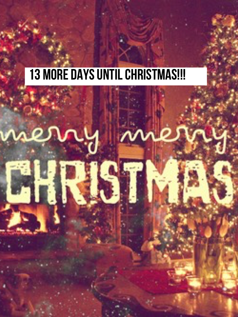 13 MORE DAYS UNTIL CHRISTMAS!!!