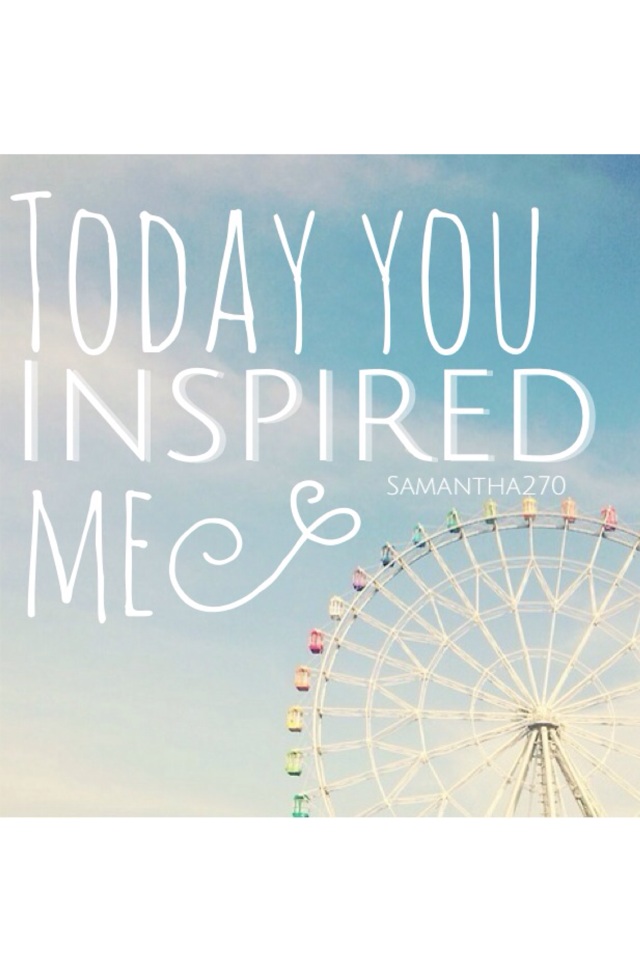 Today you inspired me 
