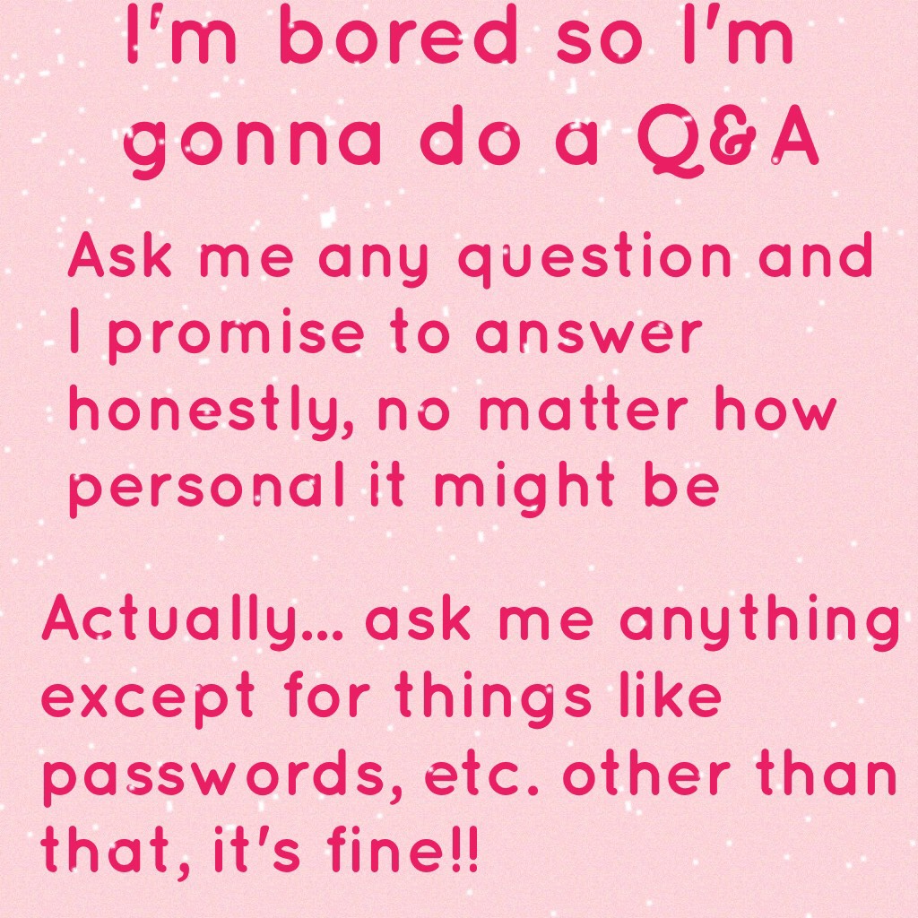 I'm bored so I'm gonna do a Q&A