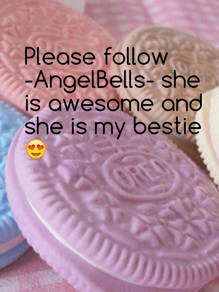 Please follow 
-AngelBells- she is awesome and she is my bestie😍
