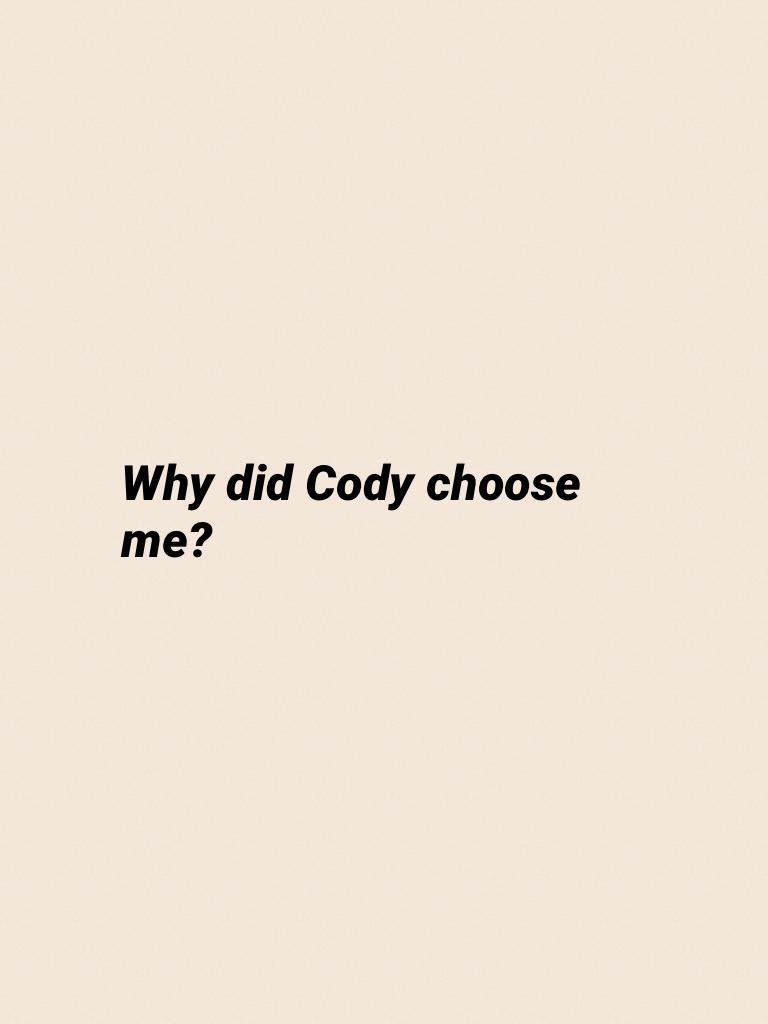 Why did Cody choose me?