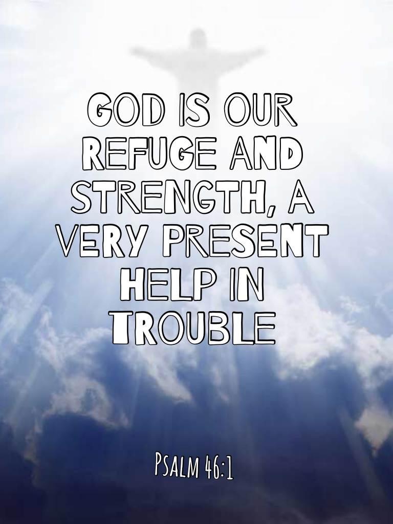 God is our refuge and strength, a very present help in trouble. Sorry this was up late love christ_child