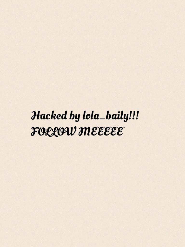 Hacked by lola_baily!!! FOLLOW MEEEEE