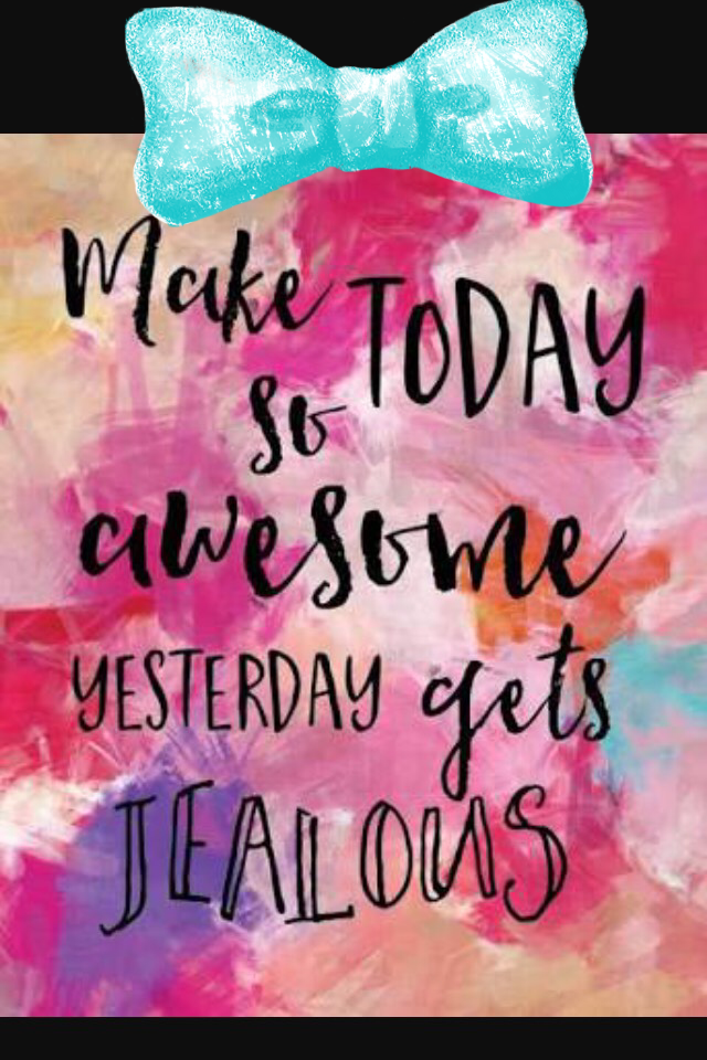 Make Today Awesome😍