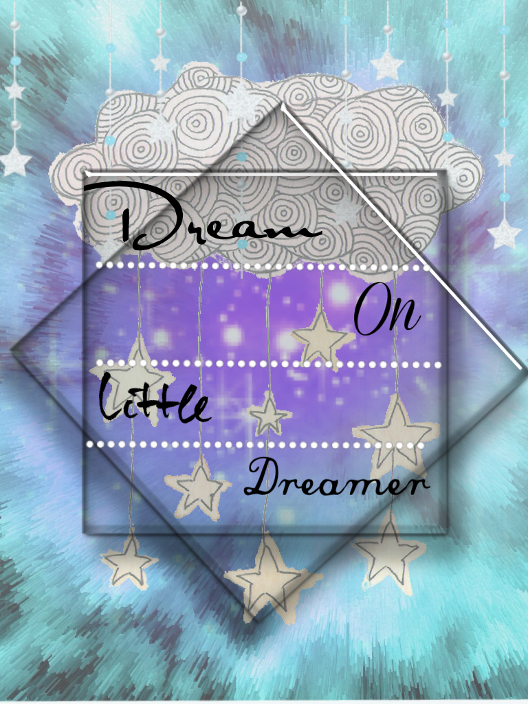 Dream on little dreamer 
