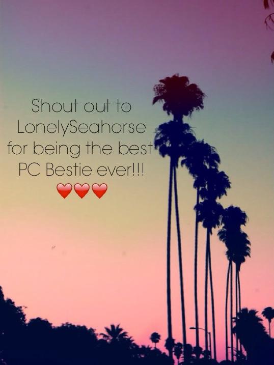 Shout out to LonelySeahorse for being the best PC Bestie ever!!! ❤️❤️❤️