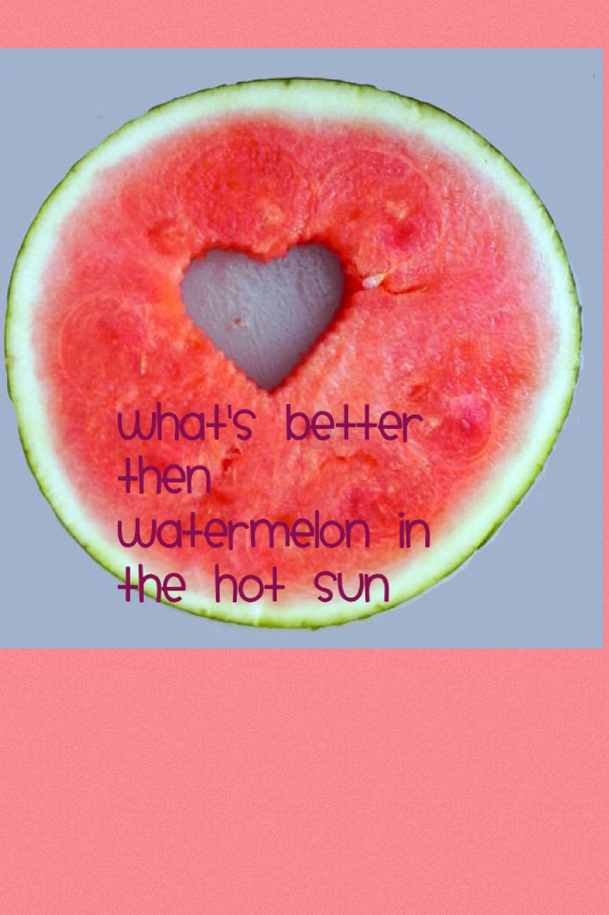 What's better then watermelon in the hot sun