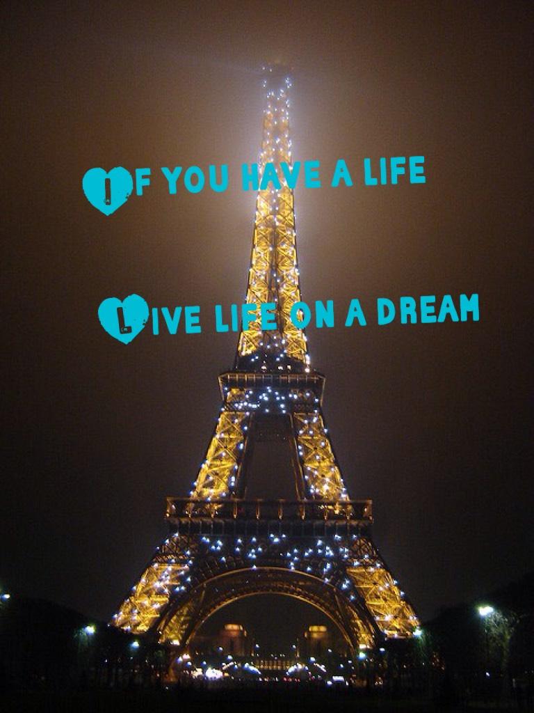              If you have a life

              Live life on a dream