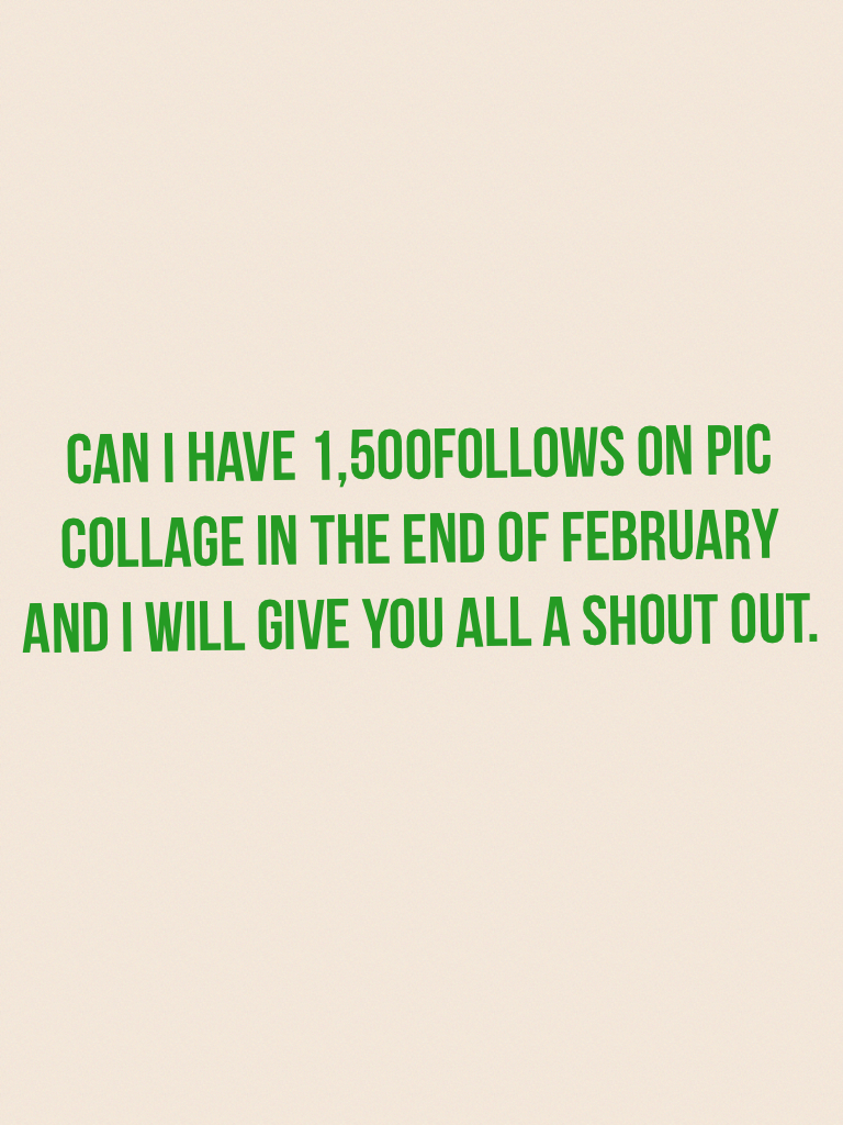 Can I have 1,500follows on pic collage in the end of February and I will give you all a shout out.
