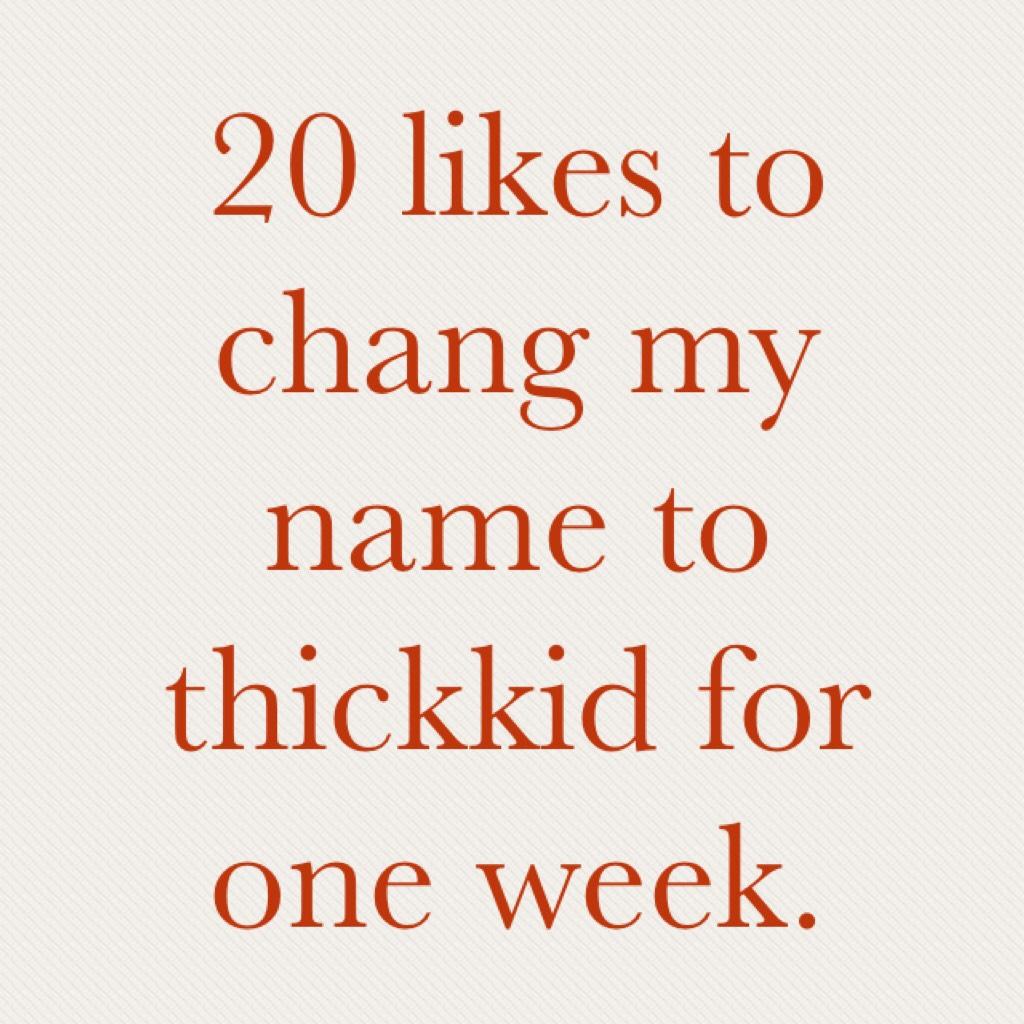 50 likes to chang my name to thickkid for one week.