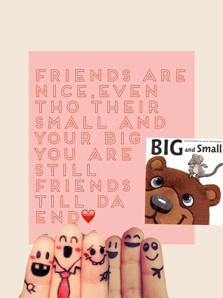 FRIENDS ARE NICE,EVEN THO THEIR SMALL AND YOUR BIG YOU ARE STILL FRIENDS TILL DA END❤️❤️❤️❤️❤️❤️❤️