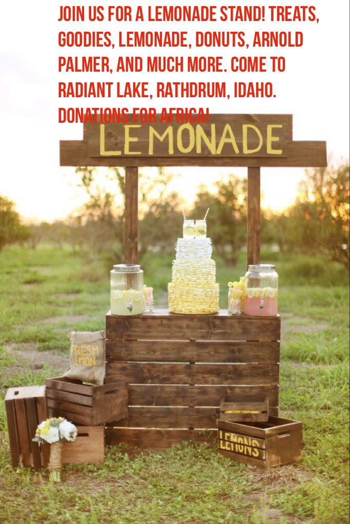Join us for a lemonade stand! Treats, Goodies, Lemonade, Donuts, Arnold Palmer, and much more. Come to Radiant Lake, Rathdrum, Idaho. Donations for Africa!