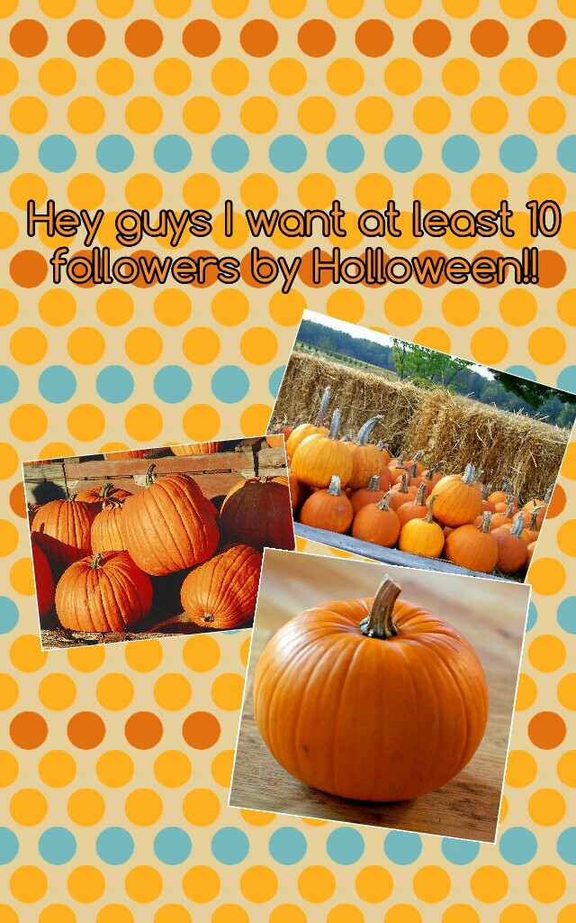 Hey guys I want at least 10
followers by Holloween!!