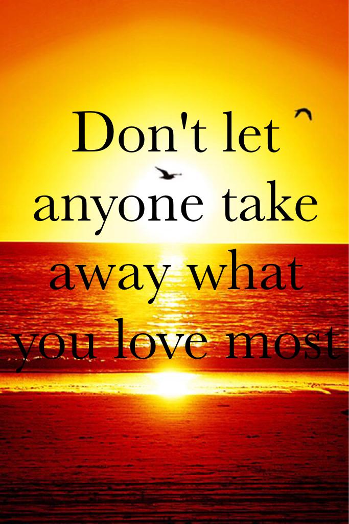 Don't let anyone take away what you love most 