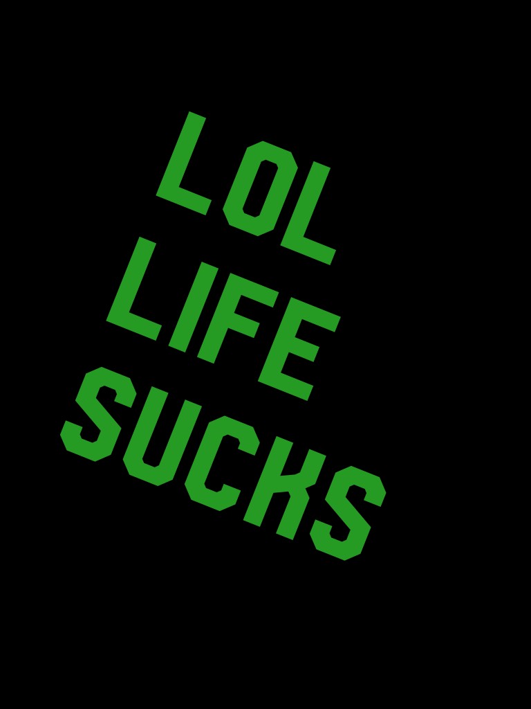 Lol life sucks