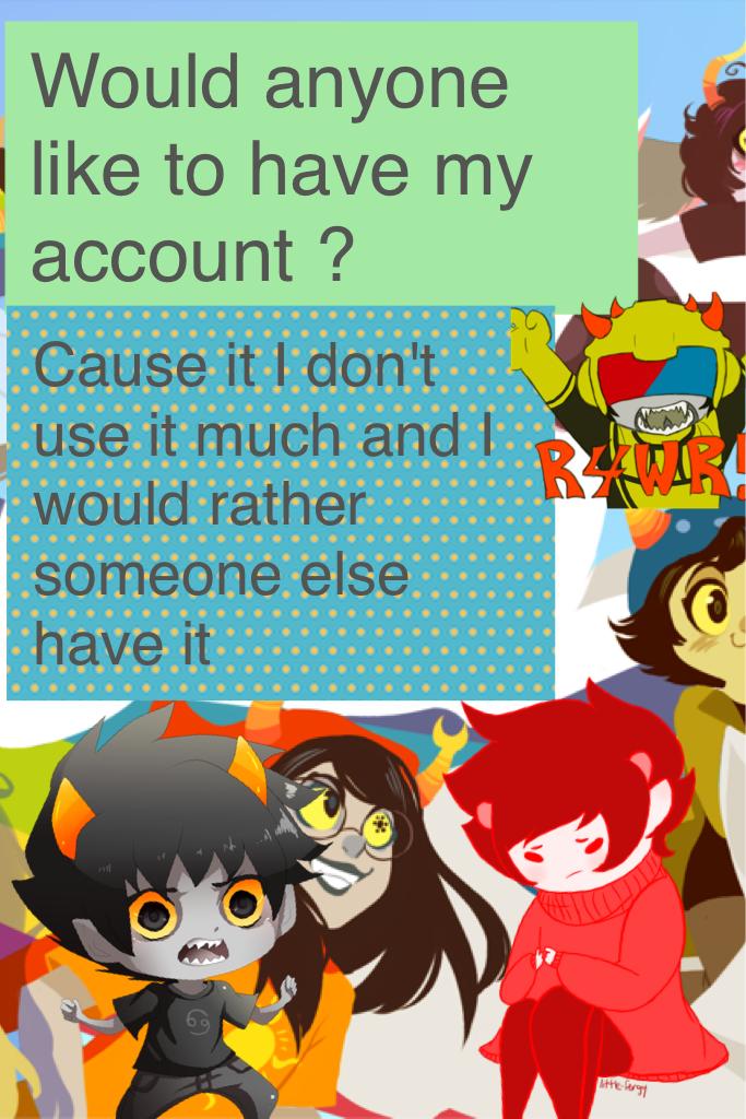 Would anyone like to have my account ?
