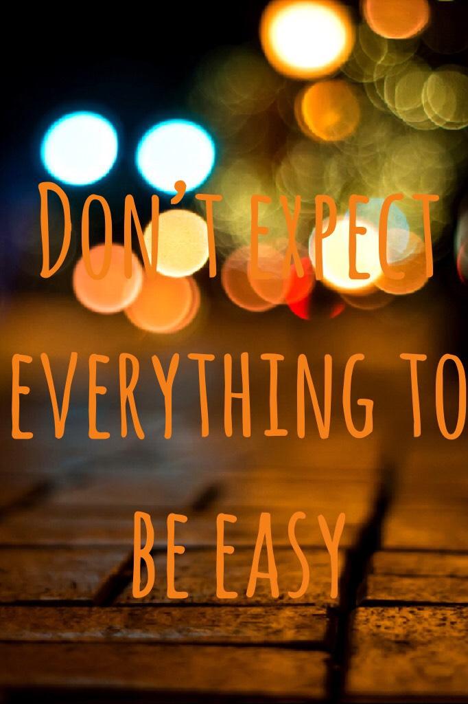 Don’t expect everything to be easy
