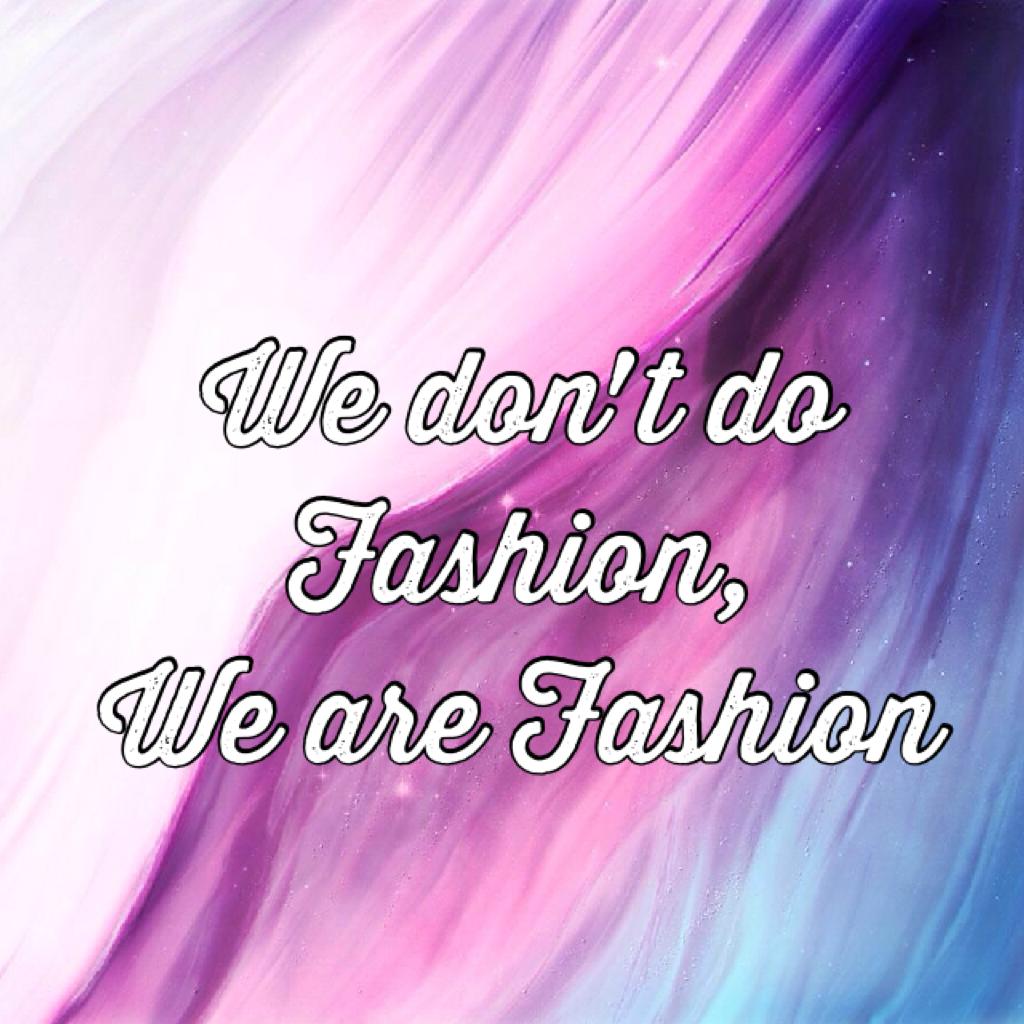 We don't do Fashion,
We are Fashion