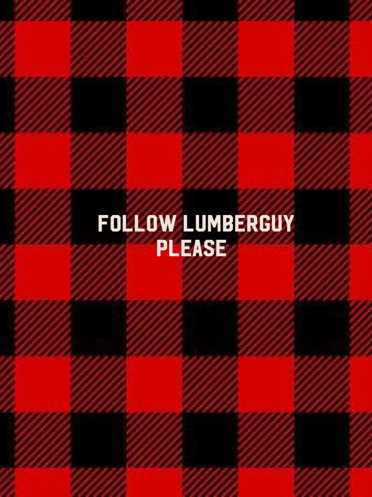 Follow lumberguy   
          please