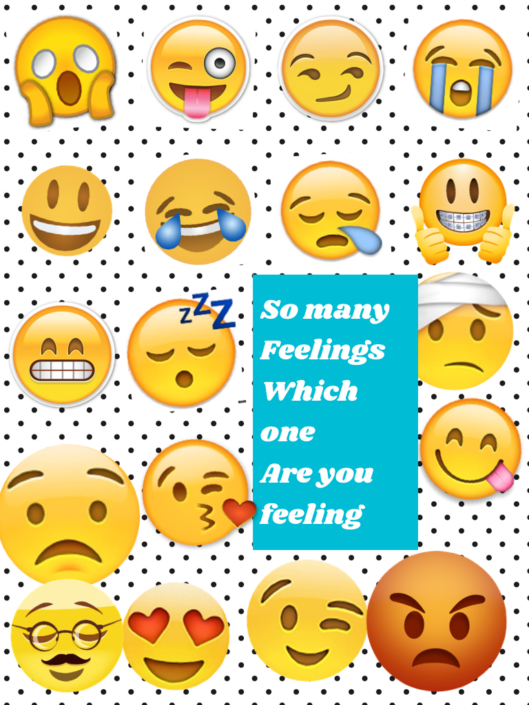 So many 
Feelings
Which one
Are you feeling 