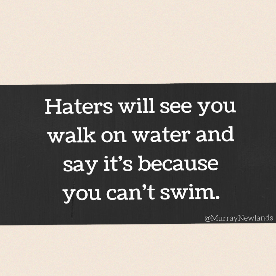 Haters will see you walk on water and say it's because you can't swim. #leadership #success #motivation