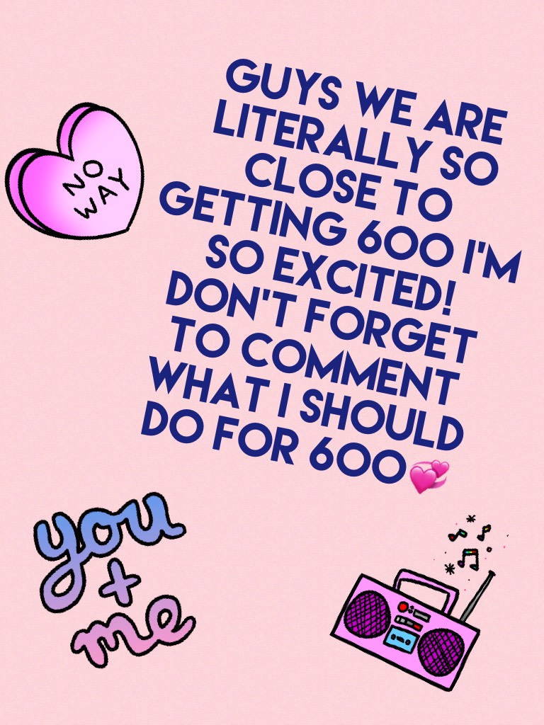 Guys we are literally so close to getting 600 I’m so excited! Don’t forget to comment what I should do for 600💞