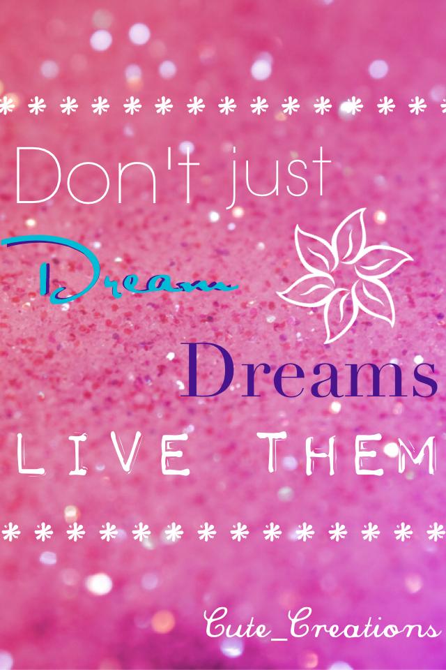 Live your dreams! Do what you dream and love it! 💗💖💘😘😅