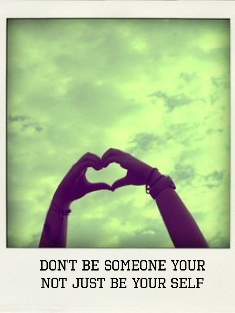 Don't be someone your not just be your self