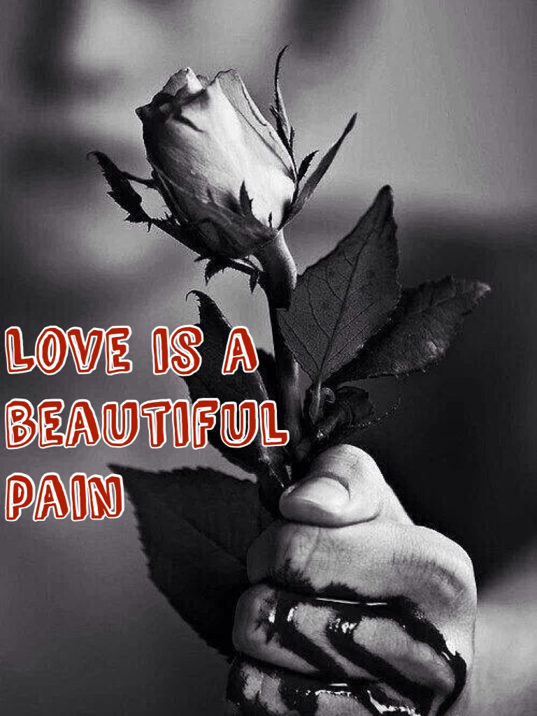 Love is a beautiful pain