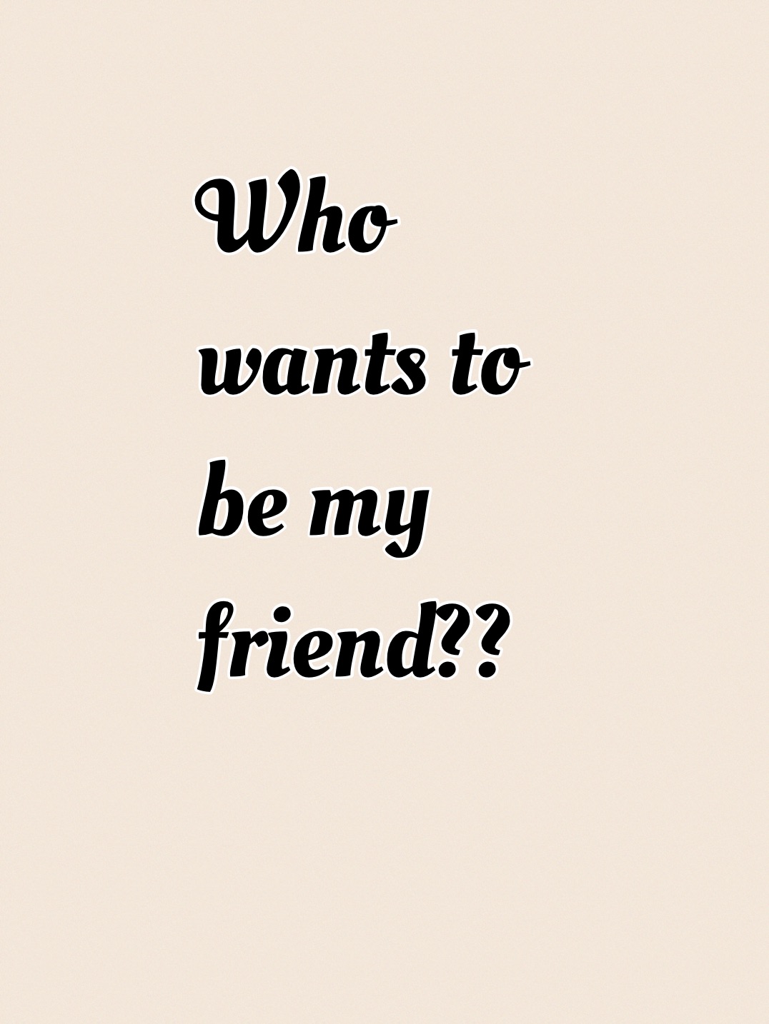 Who wants to be my friend??