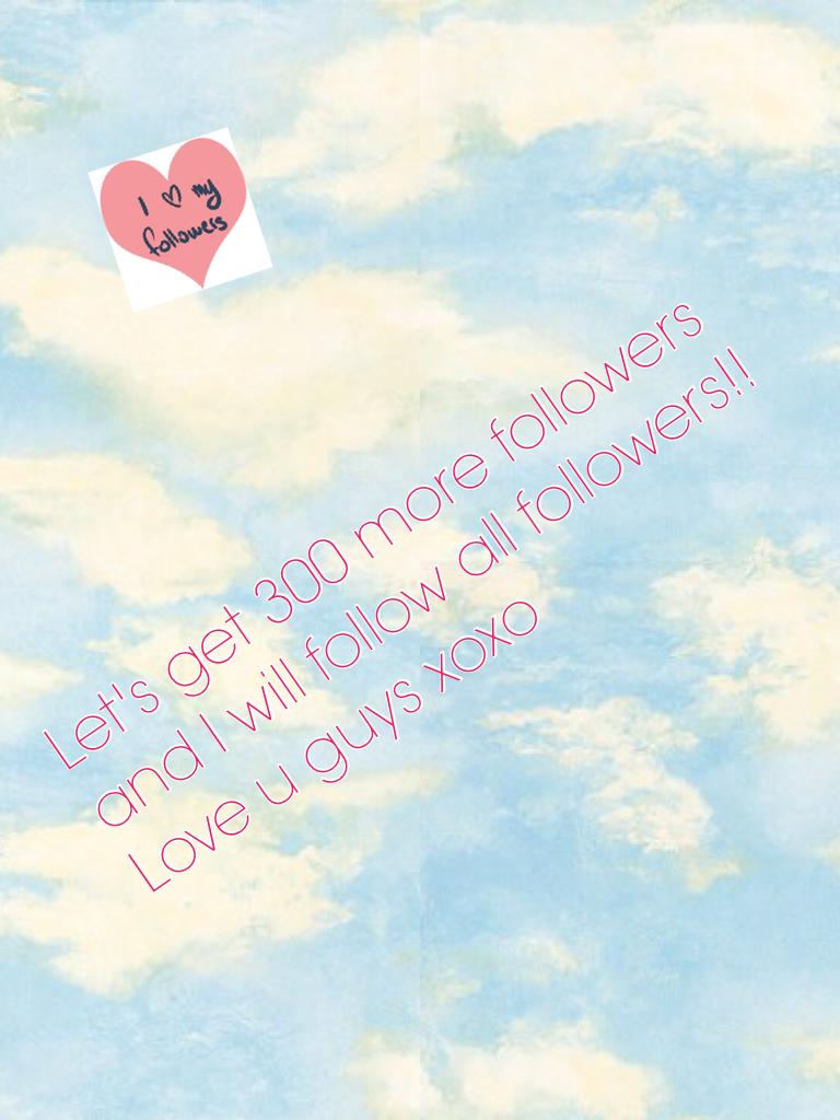 Let's get 300 more followers and I will follow all followers!! Love u guys xoxo