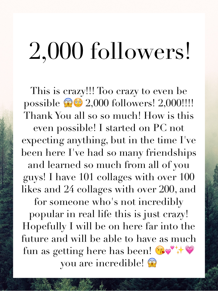 Thank You for following me and for giving my account a chance, the thought that 2,000 people have cared enough to follow me is overwhelming! 😱💕✨💗