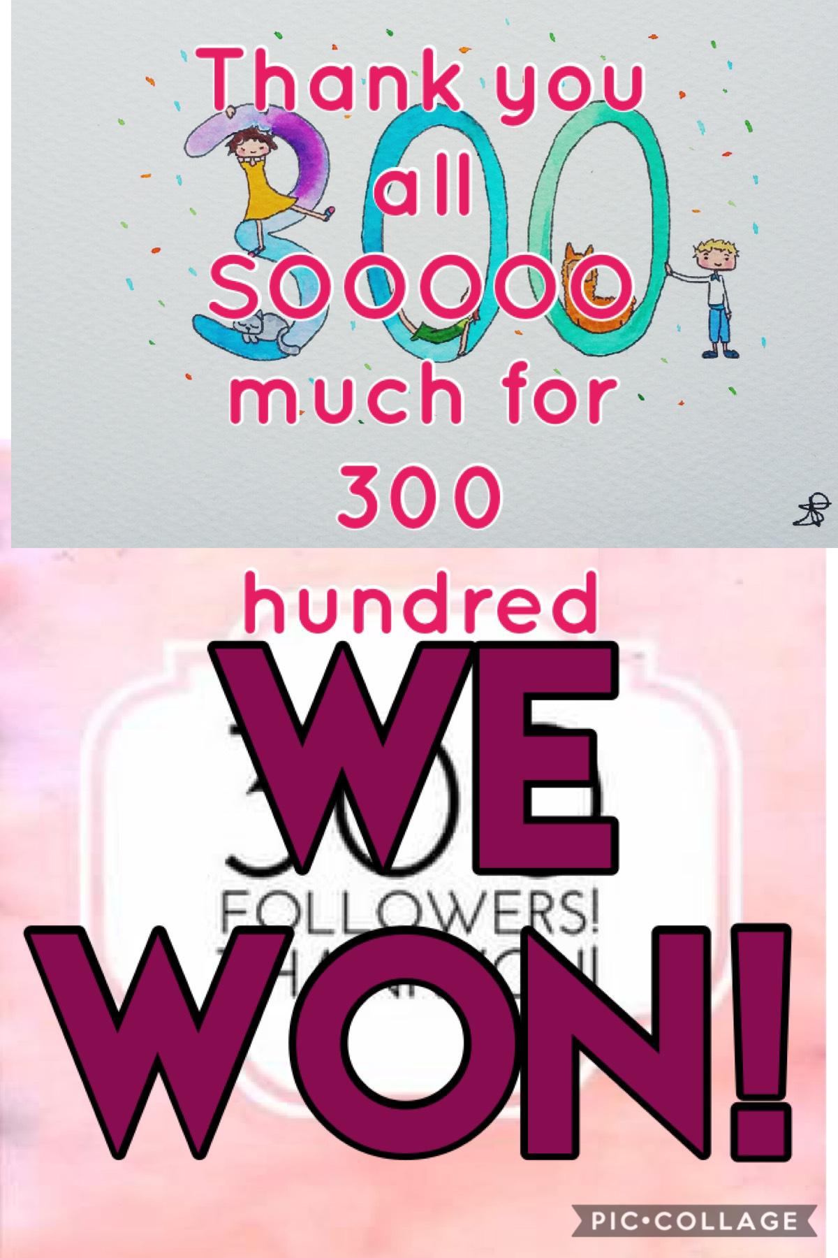 THANK YOU ALL SOOOOO MUCH WE WON!!! I am going to give a shout out to my 300th follower