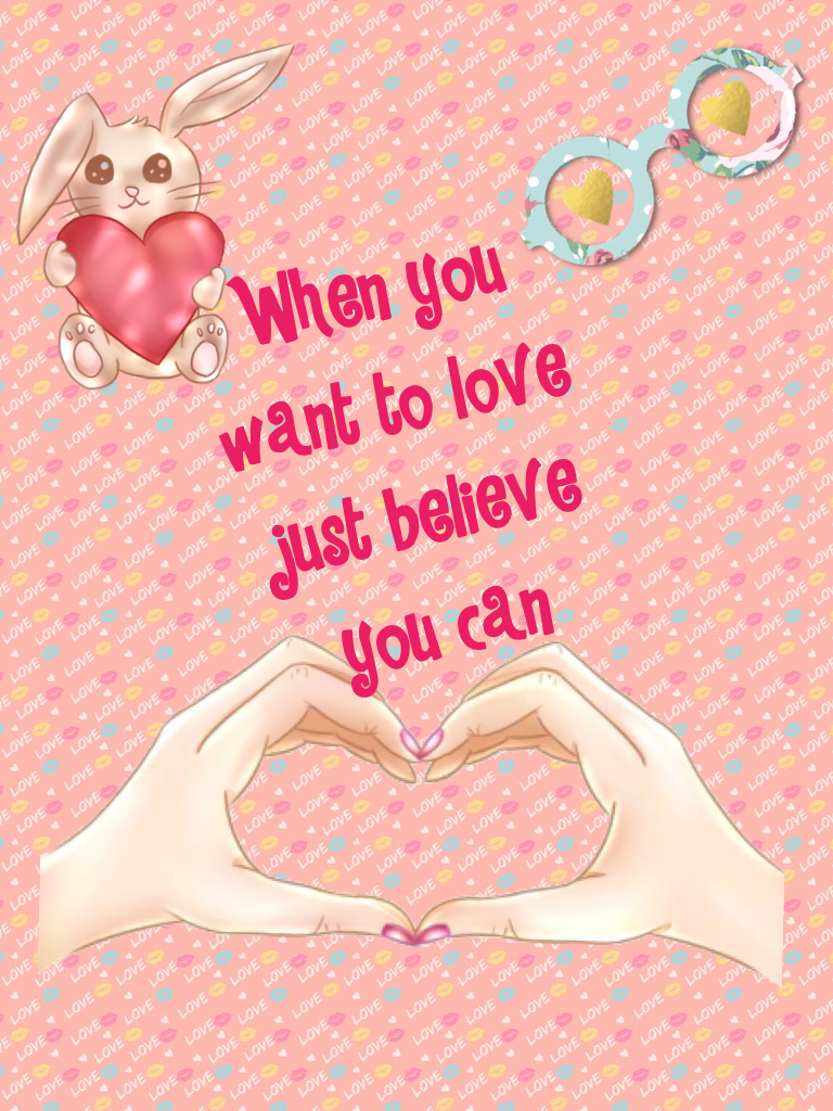 When you want to love just believe you can 