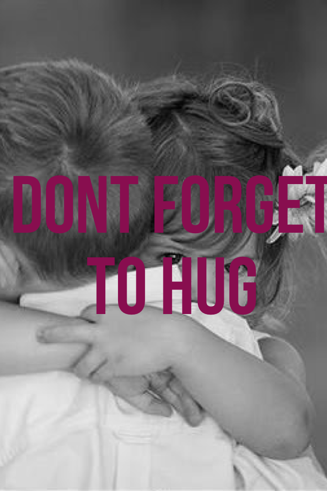 Dont forget 
To hug
