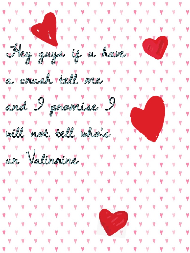 Hey guys if u have a crush tell me and I promise I will not tell who's ur Valinrine