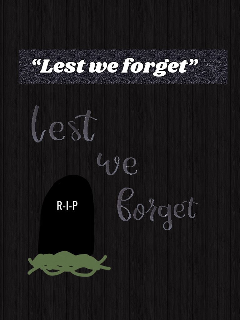 “Lest we forget” 
Anzac Day 
We will remember them 
Lest we forget