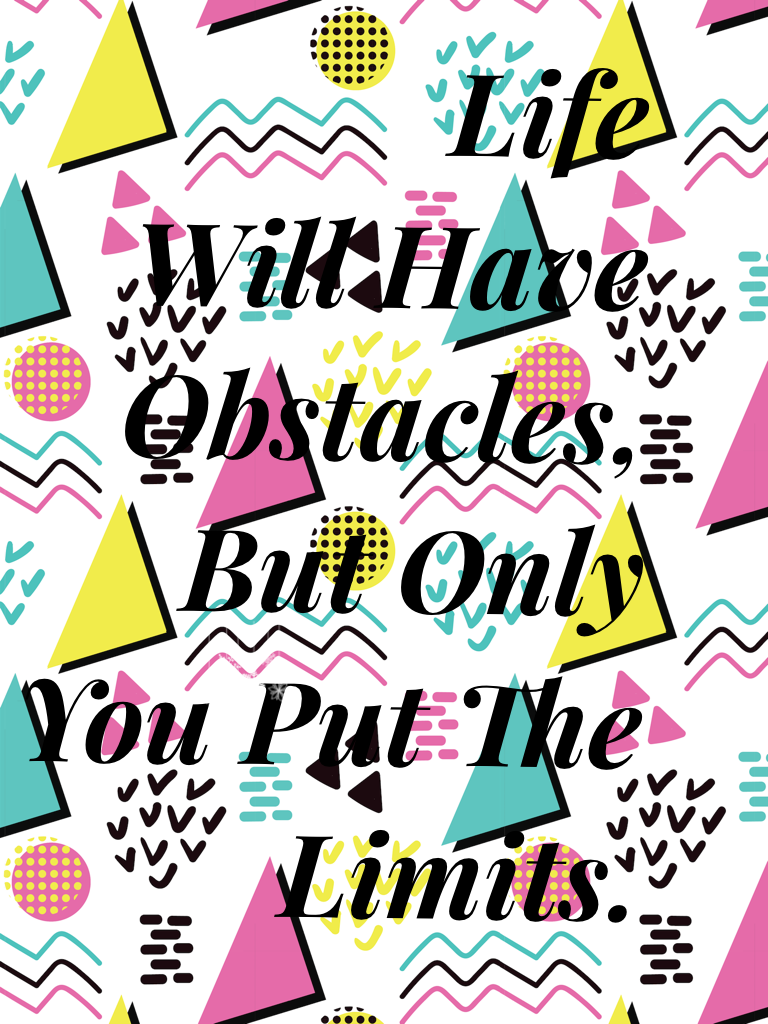 Life 
Will Have Obstacles, 
But Only You Put The Limits.