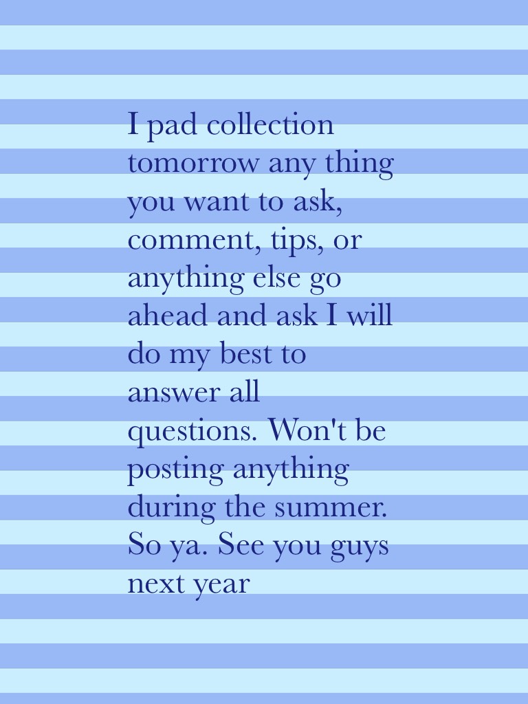 Tap
I pad collection tomorrow any thing you want to ask, comment, tips, or anything else go ahead and ask I will do my best to answer all questions. Won't be posting anything during the summer. So ya. See you guys next year 