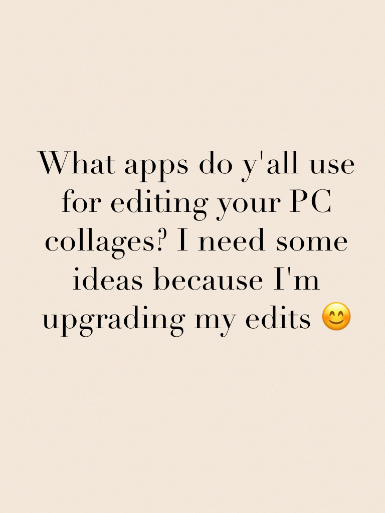 What apps do y'all use for editing your PC collages? I need some ideas because I'm upgrading my edits 😊