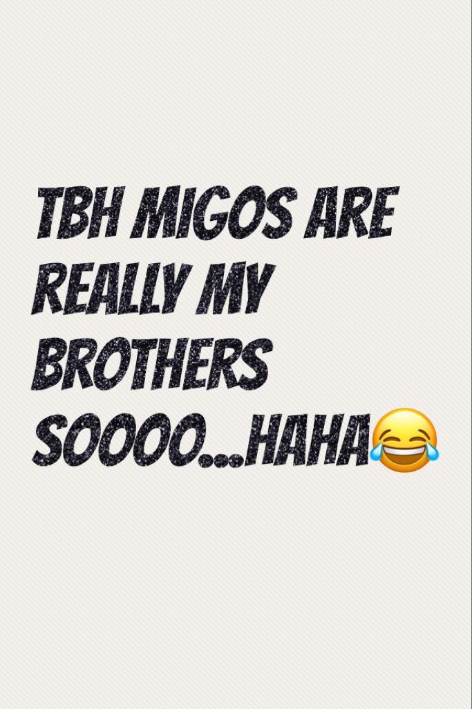 TBH Migos are really my brothers soooo...haha😂
