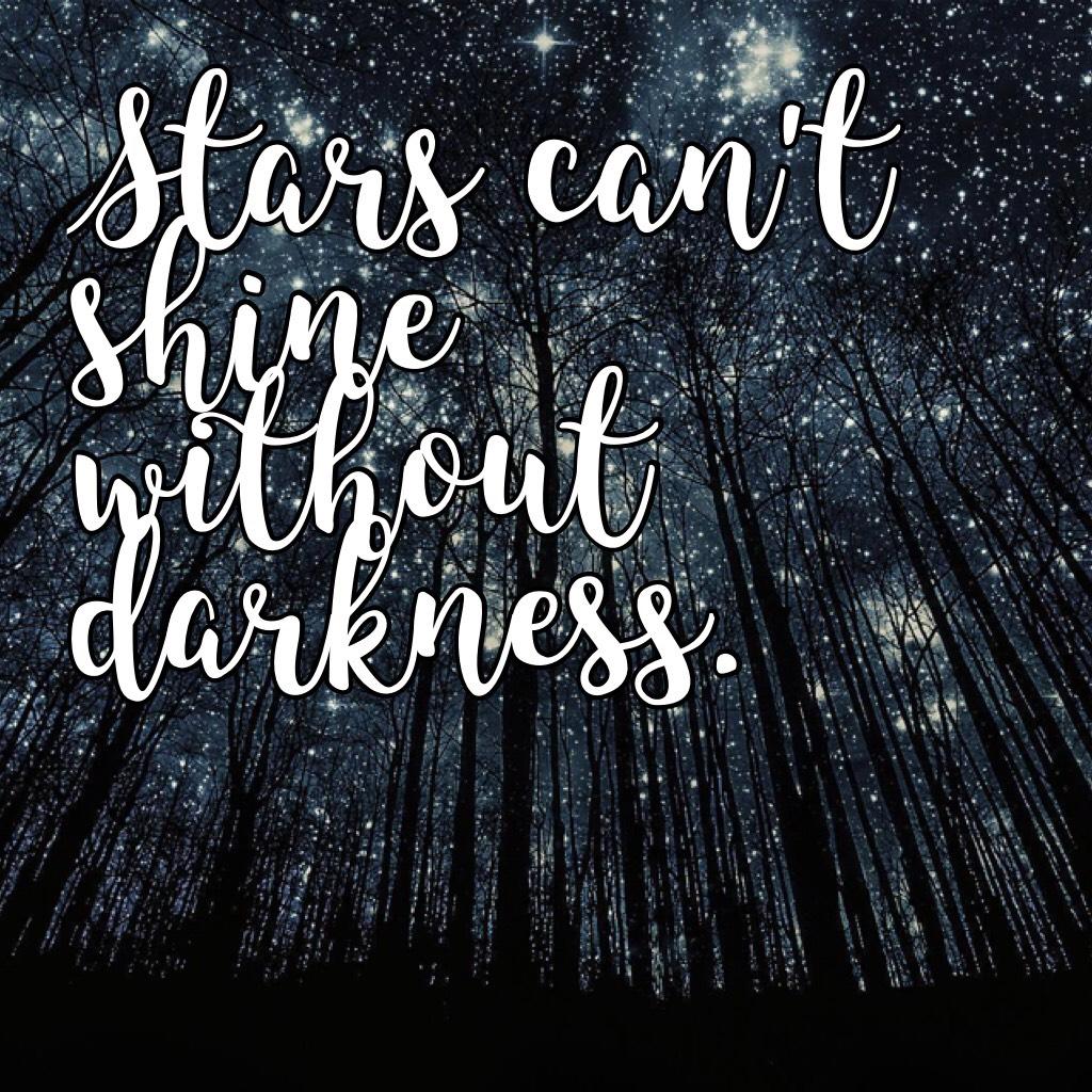 Stars can't shine without darkness.