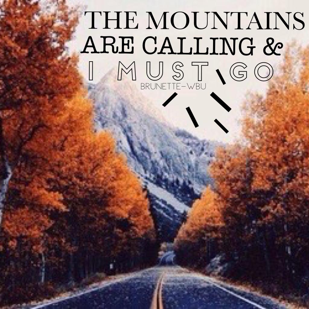 T   A   P
- THE MOUNTAINS ARE CALLING & I MUST GO -