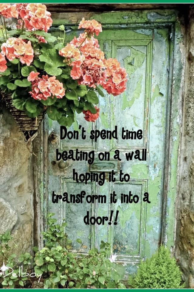 Don't spend time beating on a wall hoping it to transform it into a door!!